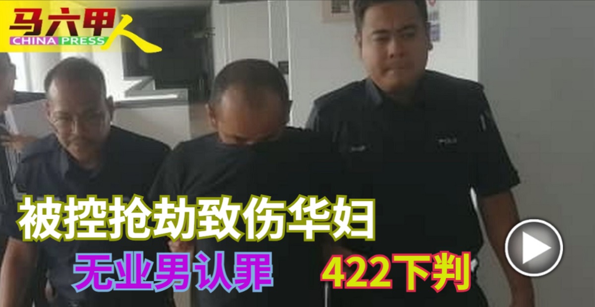 被控抢劫致伤华妇无业男认罪422下判| 中国报Malacca China Press