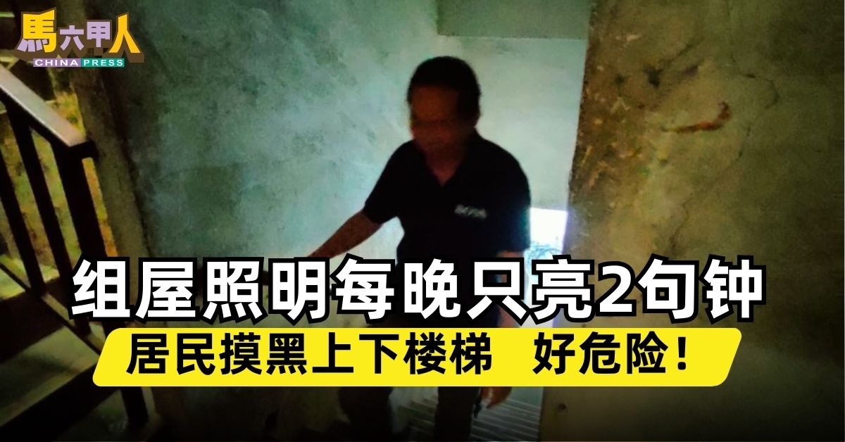 今日马六甲头条｜组屋照明每晚只亮2句钟 居民摸黑上下楼梯   好危险！