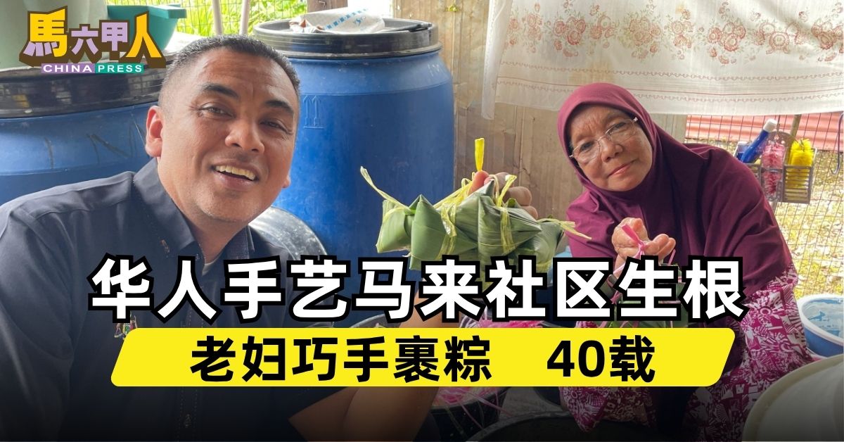 今日马六甲头条〡华人手艺马来社区生根 老妇巧手裹粽    40载